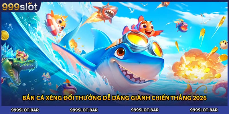 Bắn Cá Xèng Đổi Thưởng Dễ Dàng Giành Chiến Thắng 2026