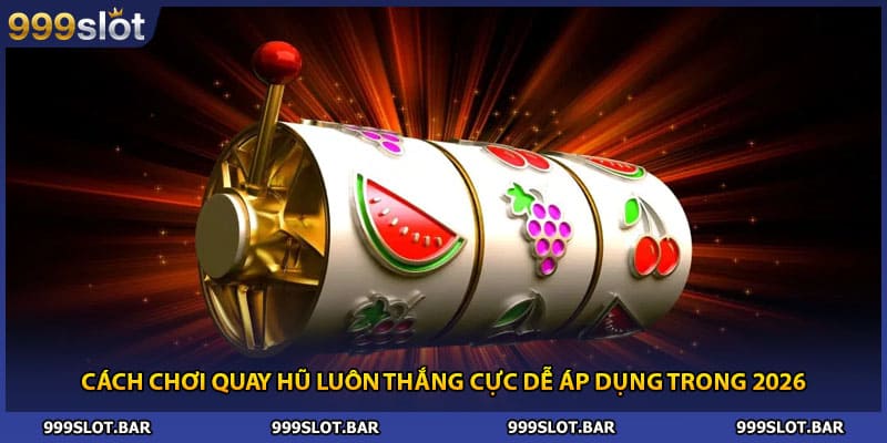Cách Chơi Quay Hũ Luôn Thắng Cực Dễ Áp Dụng Trong 2026