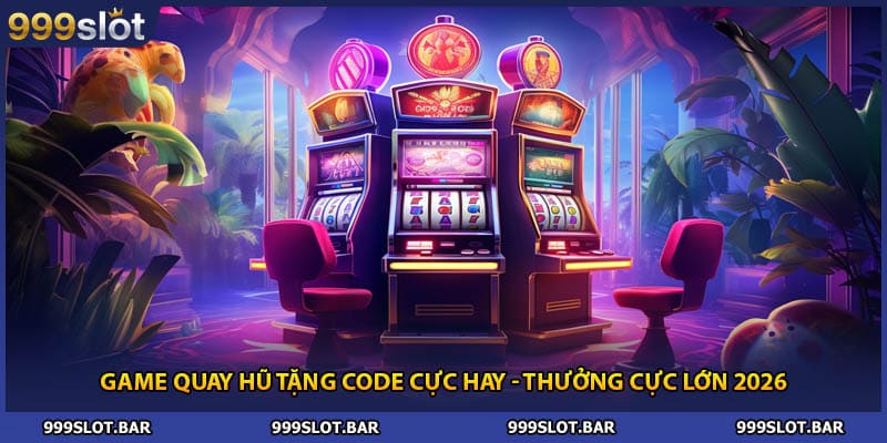 Game Quay Hũ Tặng Code Cực Hay - Thưởng Cực Lớn 2026