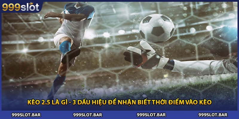 Kèo 2.5 Là Gì - 3 Dấu Hiệu Để Nhận Biết Thời Điểm Vào Kèo