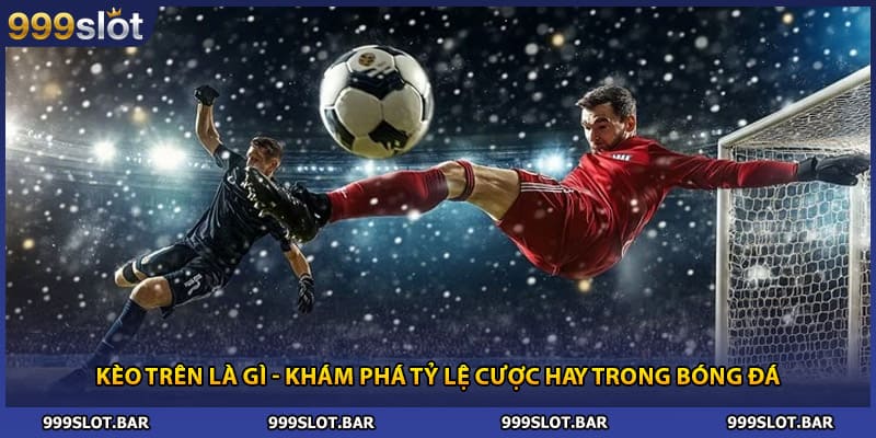 Kèo Trên Là Gì - Khám Phá Tỷ Lệ Cược Hay Trong Bóng Đá