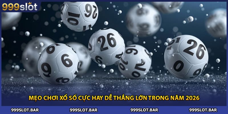 Mẹo Chơi Xổ Số Cực Hay Dễ Thắng Lớn Trong Năm 2026