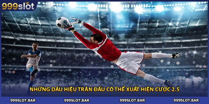 Những dấu hiệu trận đấu có thể xuất hiện cược 2.5