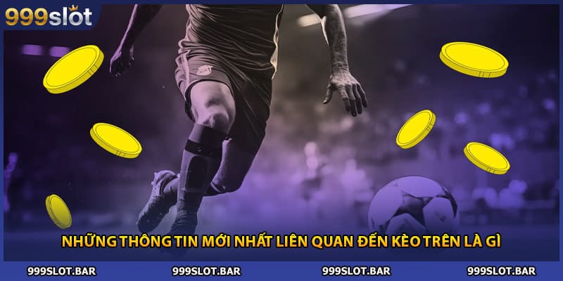 Những thông tin mới nhất liên quan đến kèo trên là gì