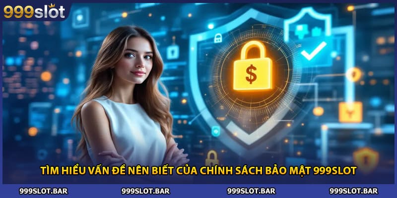 Tìm hiểu vấn đề nên biết của chính sách bảo mật 999slot
