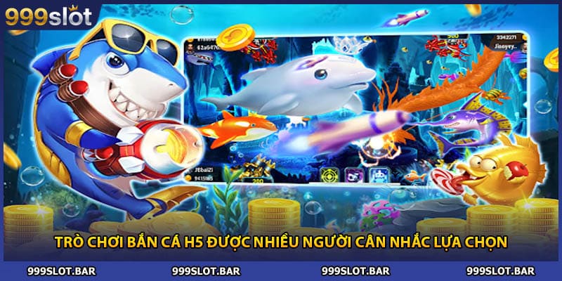 Trò chơi bắn cá H5 được nhiều người cân nhắc lựa chọn