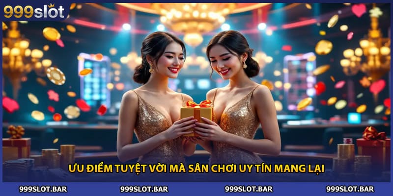 Ưu điểm tuyệt vời mà sân chơi uy tín mang lại